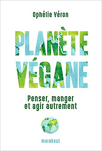 Planète végane: Penser, manger et agir autrement - Ophélie VERON