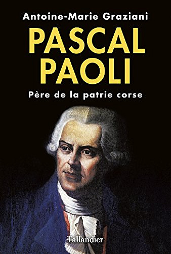 Pascal Paoli : Père de la patrie corse - Antoine-Marie Graziani