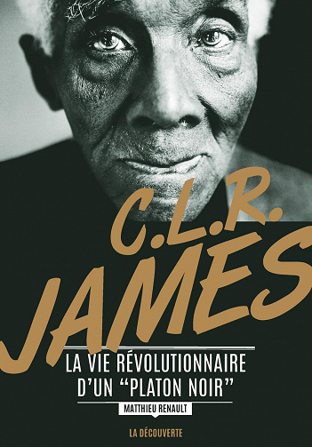 C. L. R. James La vie révolutionnaire d’un "Platon noir" - Matthieu RENAULT