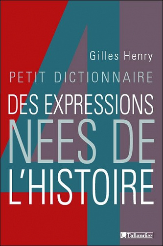 Petit dictionnaire des expressions nées de l’Histoire - Gilles Henri