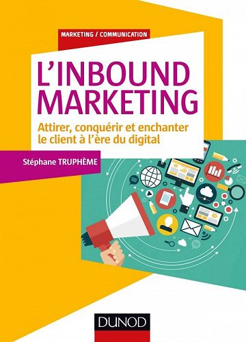 L’Inbound Marketing : Attirer, conquérir et enchanter le client à l’ère du digital - Stéphane Truphème