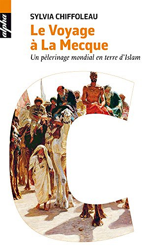 Le voyage à la Mecque : Un pèlerinage mondial en terre d’Islam - Sylvia Chiffoleau (2017)