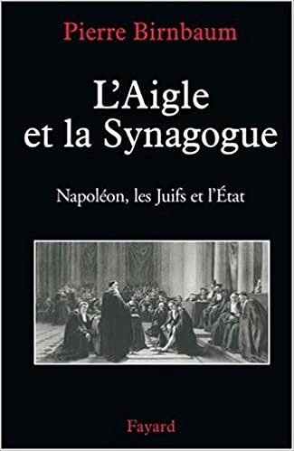 L’Aigle et la Synagogue Napoléon, les Juifs et l’État - Pierre Birnbaum