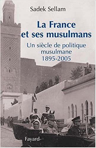 La France et ses musulmans Un siècle de politique musulmane - Sadek Sellam