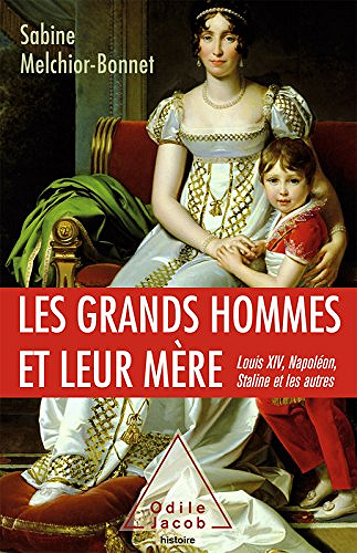 Les Grands Hommes et leur mère: Louis XIV, Napoléon, Staline et les autres - Sabine Melchior-Bonnet  (2017)