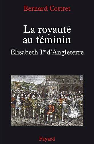 La royauté au féminin. Elisabeth 1ère - Bernard Cottret