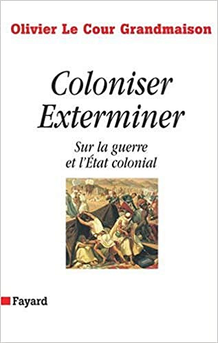 Coloniser, Exterminer : Sur la guerre et l’Etat colonial - Olivier Lecour