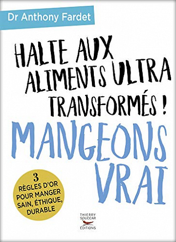 Halte aux aliments ultra transformés ! Mangeons vrai - Anthony Fardet (2017)