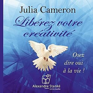Libérez votre créativité: Osez dire oui à la vie ! - Julia Cameron