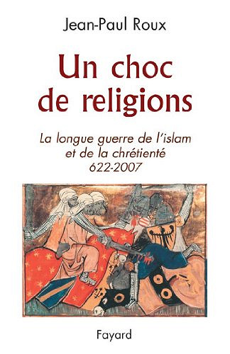 Un choc de religions : La longue guerre de l’islam et de la chrétienté (622-2007) - Jean-Paul Roux