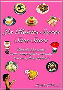 Les plaisirs sucrés sans sucre: Plus de 50 recettes pour manger plus sainement tout en se faisant plaisir