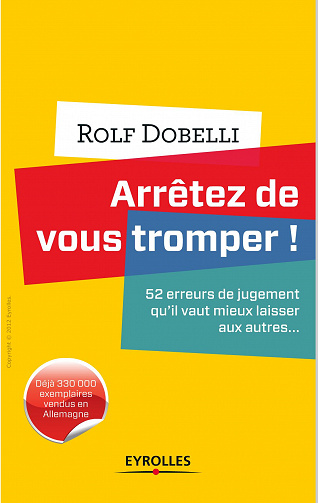 Arrêtez de vous tromper ! : 52 erreurs de jugement qu’il vaut mieux laisser aux autres... — Rolf Dobelli