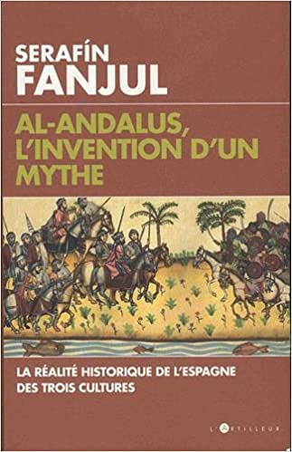 Serafin Fanjul - Al Andalous, l’invention d’un mythe: La réalité historique de l’Espagne des trois cultures