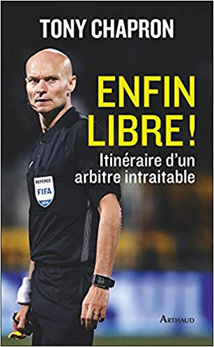 Tony Chapron - Enfin libre ! Itinéraire d’un arbitre intraitable (2018)