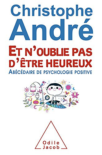 Et n’oublie pas d’être heureux: Abécédaire de psychologie positive - Christophe André