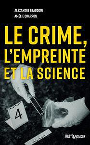Le crime, l’empreinte et la science - Amélie Charron, Alexandre Beaudoin (2018)