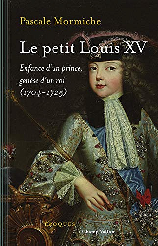 Le petit Louis XV: Enfance d’un prince, genèse d’un roi (1704-1725) - Pascale Mormiche (2018)