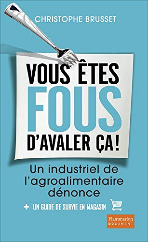 Vous êtes fous d’avaler ça ! : Un industriel de l’agroalimentaire dénonce - Christophe Brusset