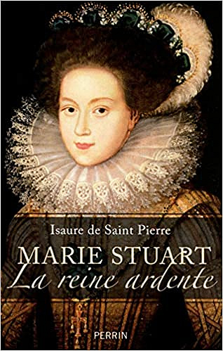 Marie Stuart La reine ardente - Isaure de Saint Pierre