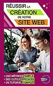 Réussir la création de votre Site Web: Une méthode simple, des outils efficaces, un tutoriel complet