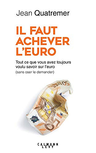 Il faut achever l’Euro : Tout ce que vous avez toujours voulu savoir sur l’euro  - Jean Quatremer (2019)