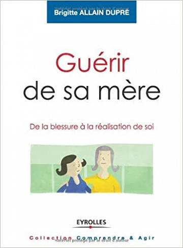 Guérir de sa mère : De la blessure à la réalisation de soi - Brigitte Allain-Dupré