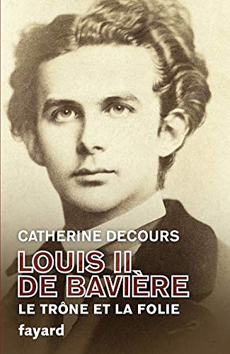 Louis II de Bavière : Le trône et la folie - Catherine Decours (2019)