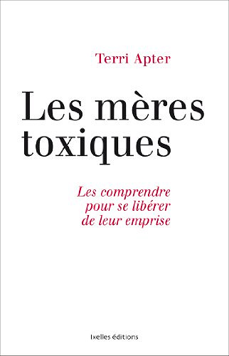 Mères toxiques : Les comprendre pour se libérer de leur emprise - Terri Apter