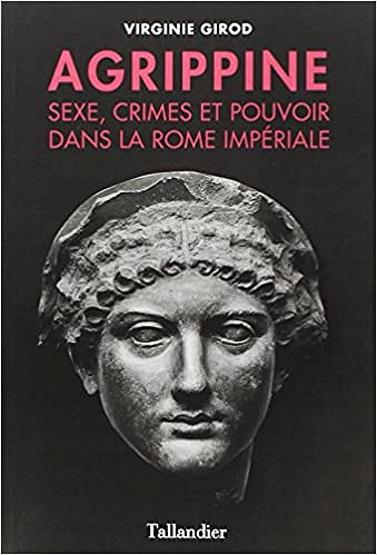 Agrippine - Sexe, crimes et pouvoir dans la Rome Impériale - Virginie Girod