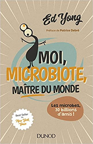 Moi, microbiote, maître du monde : Les microbes, 30 billions d’amis ! - Ed Yong