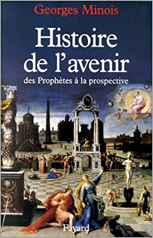 Histoire De L’avenir : Des Prophètes À La Prospective - Georges Minois