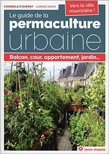 Le guide de la permaculture urbaine : Balcon, cour, appartement, jardin... - Carine Mayo