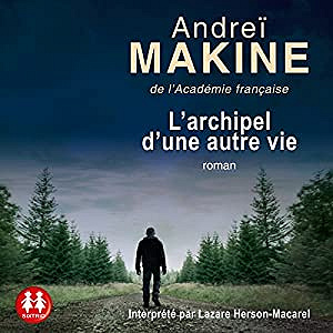 Andrei Makine - L’Archipel d’une autre vie