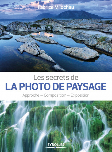 Les secrets de la photo de paysage: Approche - Composition - Exposition - Fabrice Milochau