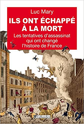 Ils ont échappé à la mort. Les tentatives d’assassinat qui ont changé l’histoire de France - Mary Luc