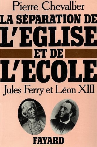 La Séparation de l’Eglise et de l’Ecole : Jules Ferry et Léon XIII - Pierre Chevallier