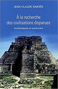 A la recherche des civilisations disparues : Archéologues et aventuriers - Jean-Claude Simoën