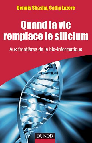 Quand la vie remplace le silicium : aux frontieres de la bio-informatique - Dennis Shasha & Cathy Lazere