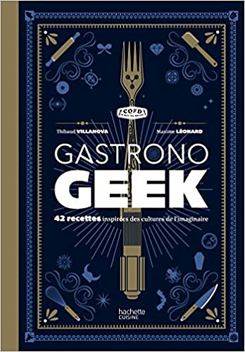 Gastronogeek: 42 recettes inspirées des cultures de l’imaginaire - Thibaud Villanova