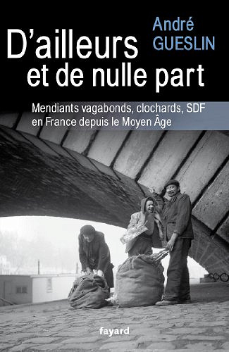 D’ailleurs et de nulle part : Mendiants, vagabonds, clochards, SDF en France depuis le Moyen Age - André Gueslin