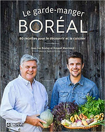 Le garde-manger boréal: 80 recettes pour le découvrir et le cuisiner - Jean-luc Boulay et Arnaud Marchand