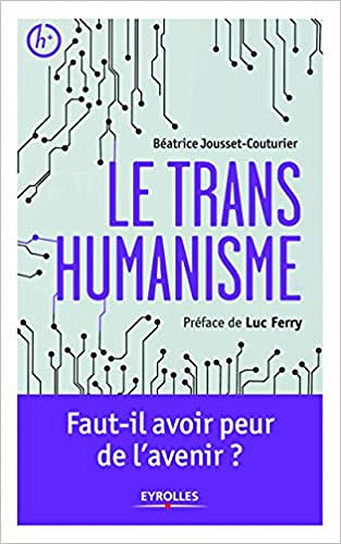 Le transhumanisme: Faut-il avoir peur de l’avenir ? - Béatrice Jousset-Couturier