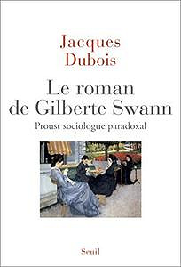 Le roman de Gilberte Swann. Proust sociologue paradoxal - Jacques Dubois (2018)