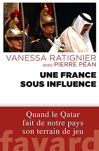 Une France sous influence: Quand le Qatar fait de notre pays son terrain de jeu - Pierre Péan & Vanessa Ratignier