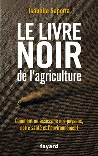 Le livre noir de l’agriculture : Comment on assassine nos paysans, notre santé et l’environnement - Isabelle Saporta