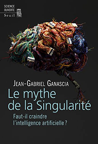 Le Mythe de la Singularité. Faut-il craindre l’intelligence artificielle ? - Jean-gabriel Ganascia