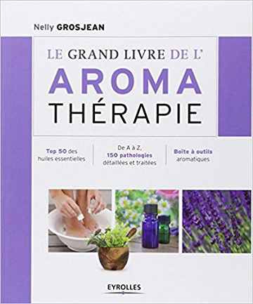 Le grand livre de l’aroma thérapie : Top 50 des huiles essentielles, De A à Z, 150 pathologies détaillées et traitées, Boîte à outils aromatiques
