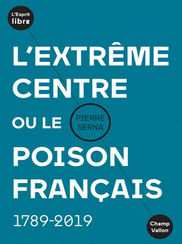 Pierre Serna - L’extrême centre ou le poison français : 1789-2019 (2019)