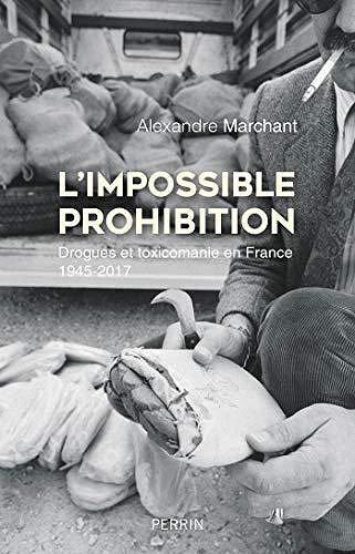 L’Impossible prohibition Drogues et toxicomanie en France - Alexandre Marchant (2018)