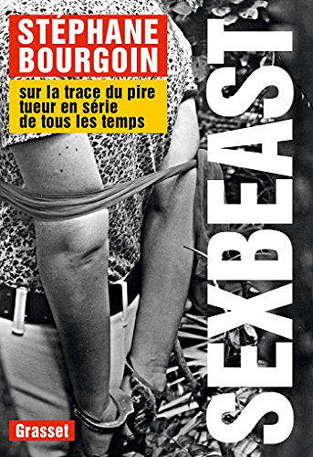 Sex Beast : Sur la trace du pire tueur en série de tous les temps - Stéphane Bourgoin